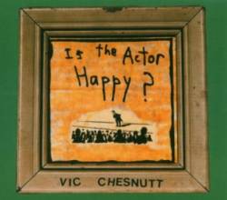 Vic Chesnutt : Is the Actor Happy ?